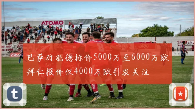 巴萨对孔德标价5000万至6000万欧拜仁报价仅4000万欧引发关注