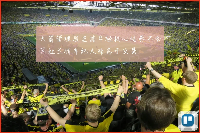 火箭管理层坚持年轻核心培养不会因杜兰特年纪大而急于交易