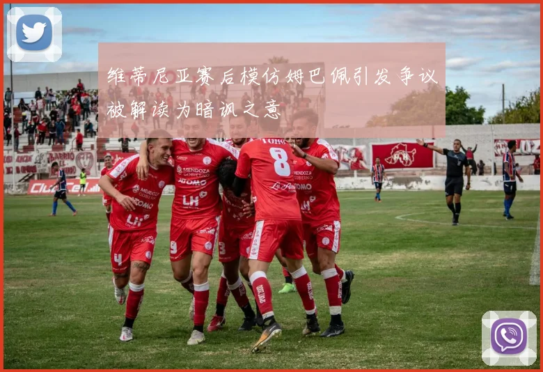 维蒂尼亚赛后模仿姆巴佩引发争议被解读为暗讽之意