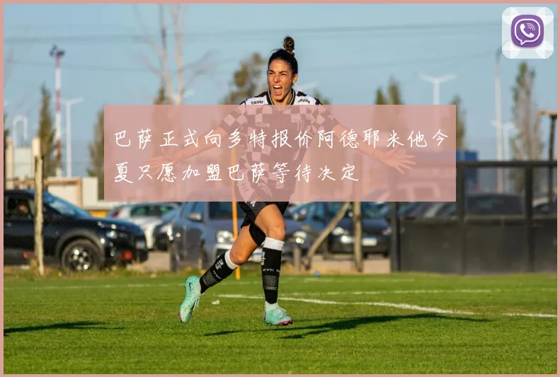 巴萨正式向多特报价阿德耶米他今夏只愿加盟巴萨等待决定