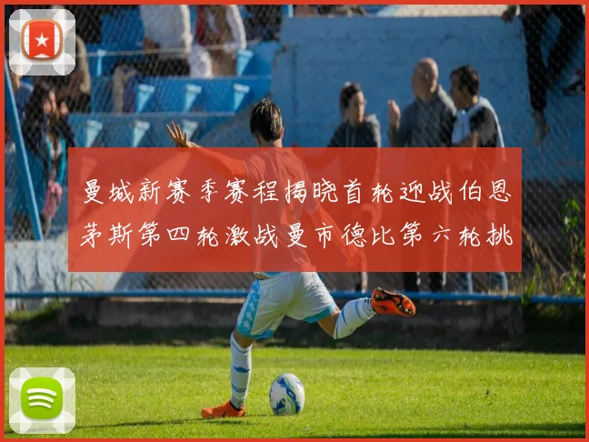 曼城新赛季赛程揭晓首轮迎战伯恩茅斯第四轮激战曼市德比第六轮挑战利物浦